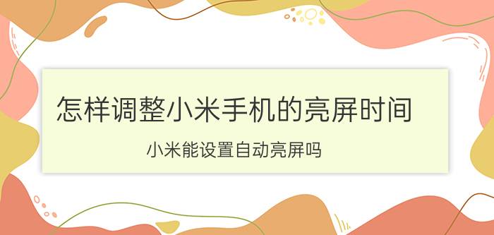 怎样调整小米手机的亮屏时间 小米能设置自动亮屏吗？